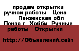 продам открытки ручной работы › Цена ­ 100 - Пензенская обл., Пенза г. Хобби. Ручные работы » Открытки   